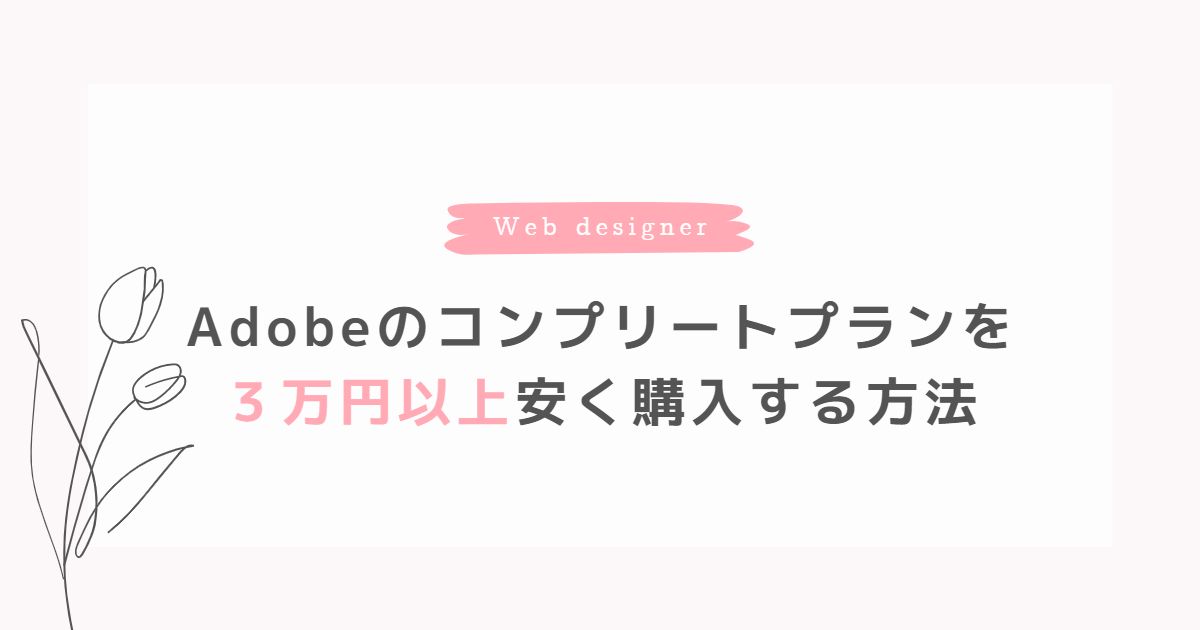 Webデザイナーに必要なAdobeプランは？3万円以上安くコンプリートプランを購入する方法も！